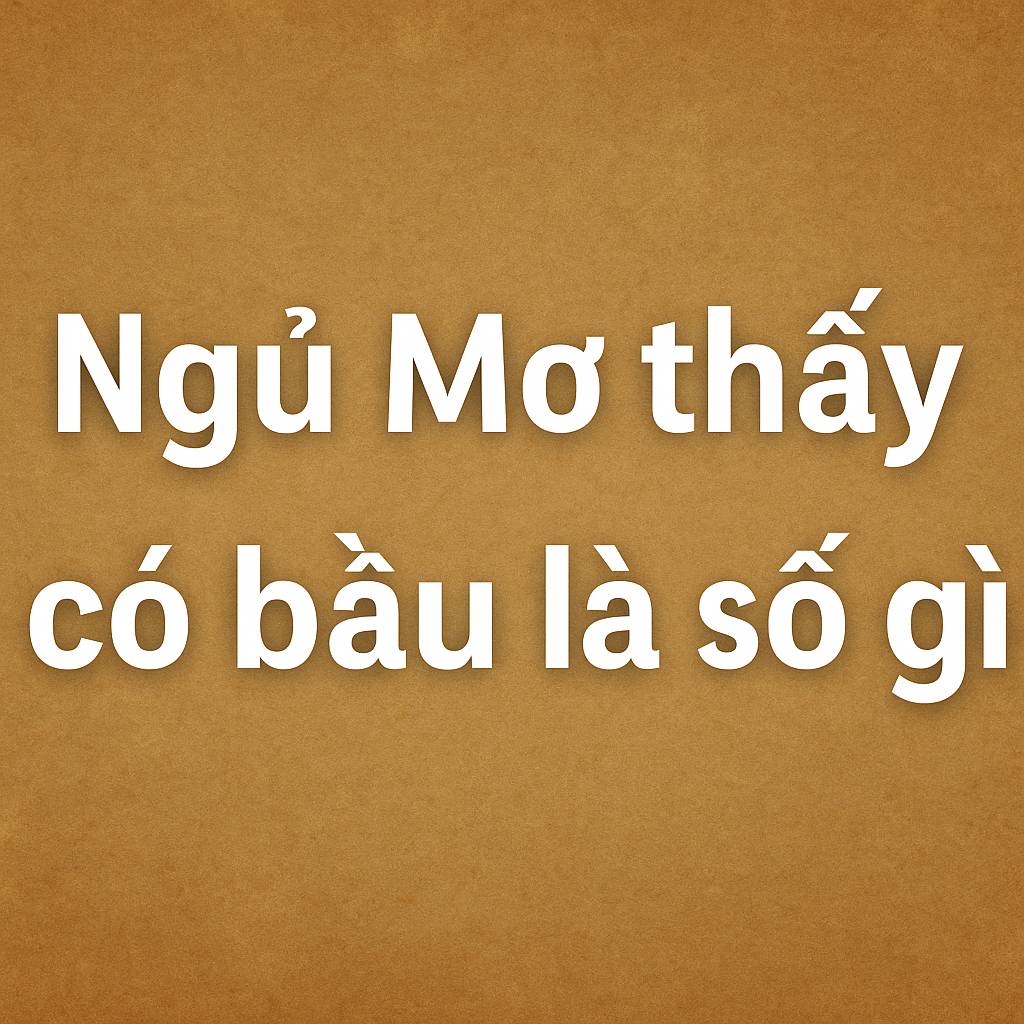 Mơ thấy có bầu là điềm gì? Đánh số mấy?